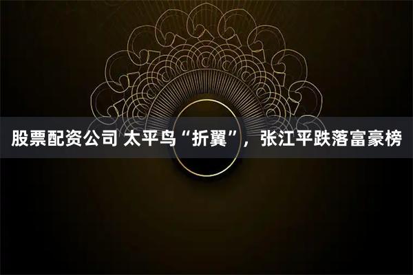 股票配资公司 太平鸟“折翼”，张江平跌落富豪榜
