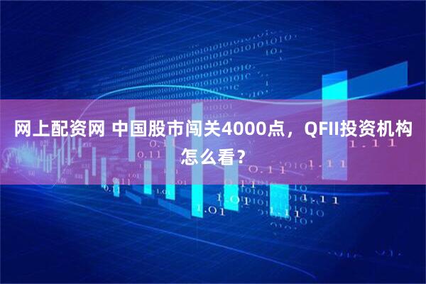 网上配资网 中国股市闯关4000点，QFII投资机构怎么看？