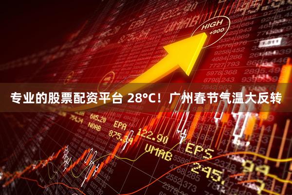 专业的股票配资平台 28°C！广州春节气温大反转