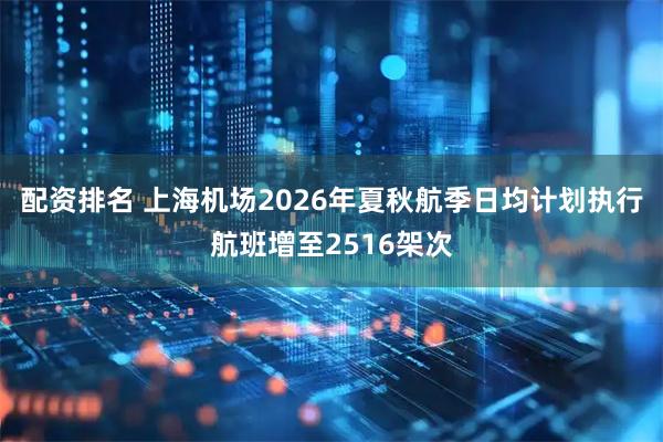 配资排名 上海机场2026年夏秋航季日均计划执行航班增至2516架次