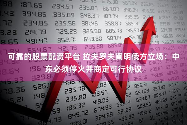 可靠的股票配资平台 拉夫罗夫阐明俄方立场：中东必须停火并商定可行协议